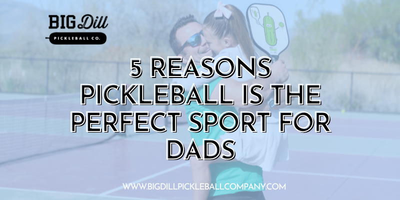 Why Pickleball Is the Perfect Sport for Dads